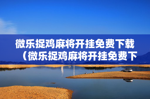 微乐捉鸡麻将开挂免费下载（微乐捉鸡麻将开挂免费下载安卓手机）