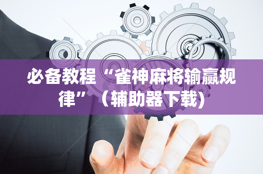 必备教程“雀神麻将输赢规律”（辅助器下载)