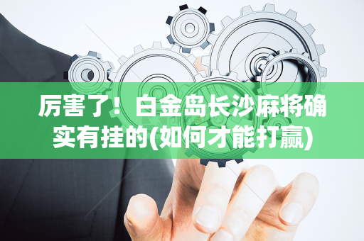 厉害了！白金岛长沙麻将确实有挂的(如何才能打赢)