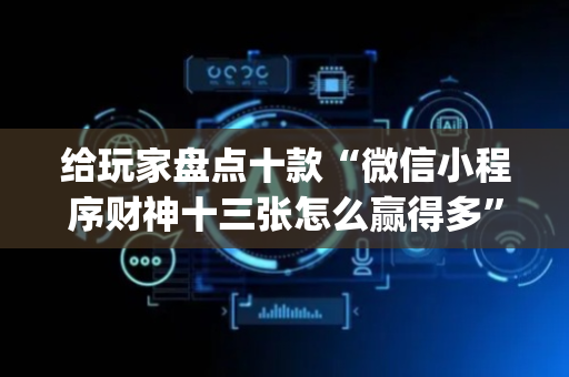 给玩家盘点十款“微信小程序财神十三张怎么赢得多”（开挂神器下载)