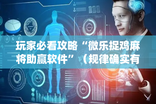 玩家必看攻略“微乐捉鸡麻将助赢软件”（规律确实有挂)