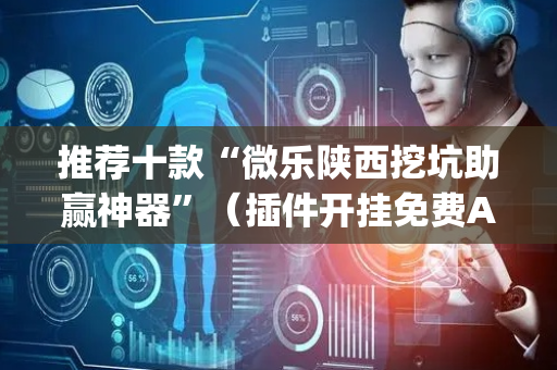 推荐十款“微乐陕西挖坑助赢神器”（插件开挂免费AI)