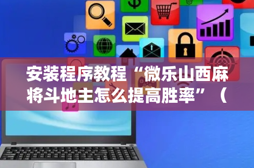 安装程序教程“微乐山西麻将斗地主怎么提高胜率”（透明器教程)