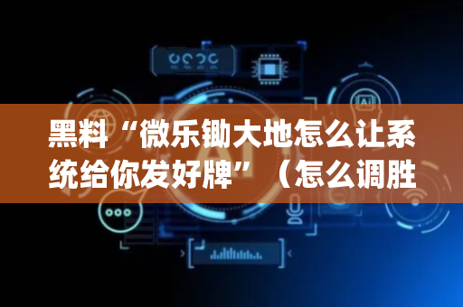 黑料“微乐锄大地怎么让系统给你发好牌”（怎么调胜率)