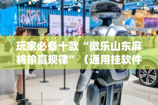玩家必备十款“微乐山东麻将输赢规律”（通用挂软件多少钱)