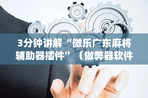3分钟讲解“微乐广东麻将辅助器插件”（做弊器软件下载)