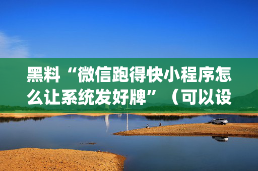 黑料“微信跑得快小程序怎么让系统发好牌”（可以设置输赢吗)