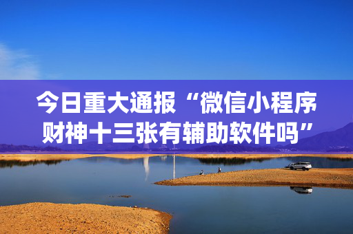 今日重大通报“微信小程序财神十三张有辅助软件吗”（免费辅助)