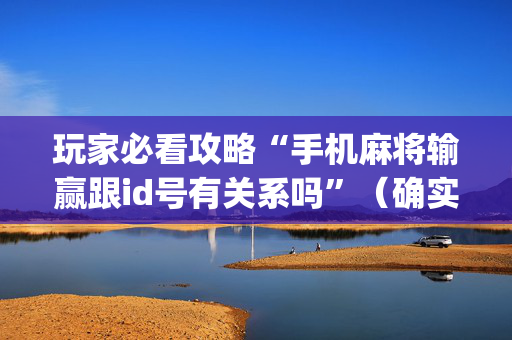 玩家必看攻略“手机麻将输赢跟id号有关系吗”（确实有插件吗)