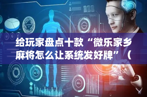 给玩家盘点十款“微乐家乡麻将怎么让系统发好牌”（究竟是不是有挂)
