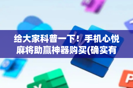给大家科普一下！手机心悦麻将助赢神器购买(确实有挂吗)
