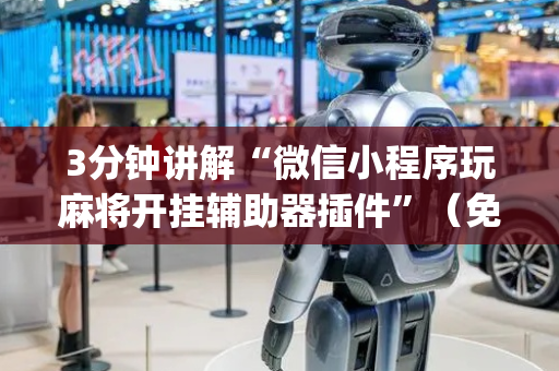 3分钟讲解“微信小程序玩麻将开挂辅助器插件”（免费辅助)