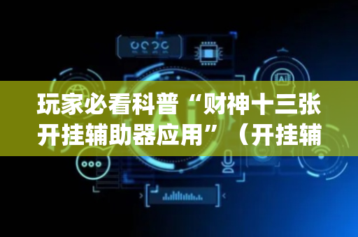 玩家必看科普“财神十三张开挂辅助器应用”（开挂辅助器脚本)