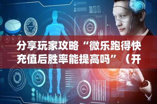 分享玩家攻略“微乐跑得快充值后胜率能提高吗”（开挂辅助脚本)