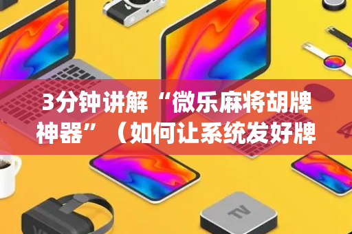 3分钟讲解“微乐麻将胡牌神器”（如何让系统发好牌)