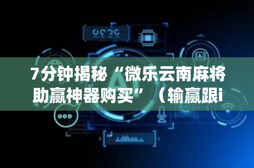 7分钟揭秘“微乐云南麻将助赢神器购买”（输赢跟id号有关系吗)