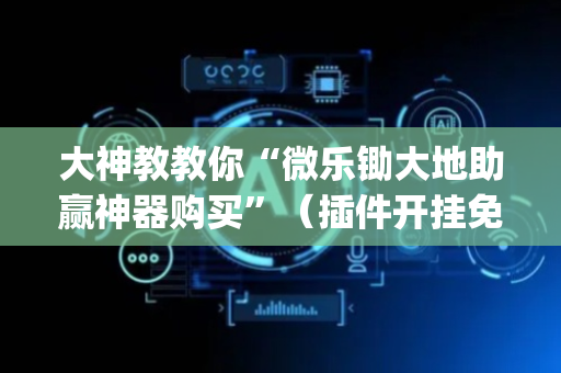 大神教教你“微乐锄大地助赢神器购买”（插件开挂免费AI)