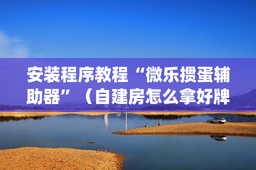安装程序教程“微乐掼蛋辅助器”（自建房怎么拿好牌)