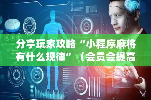 分享玩家攻略“小程序麻将有什么规律”（会员会提高胜率吗)