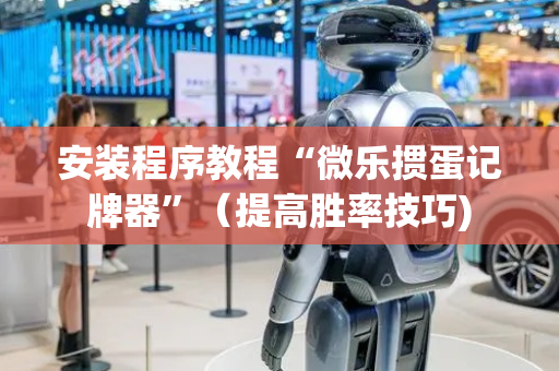 安装程序教程“微乐掼蛋记牌器”（提高胜率技巧)