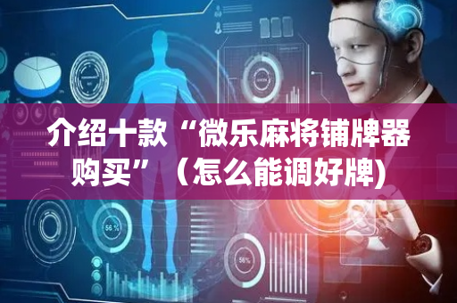 介绍十款“微乐麻将铺牌器购买”（怎么能调好牌)
