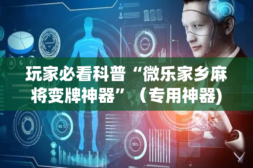 玩家必看科普“微乐家乡麻将变牌神器”（专用神器)