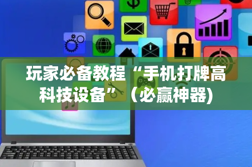 玩家必备教程“手机打牌高科技设备”（必赢神器)