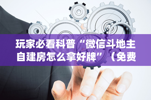 玩家必看科普“微信斗地主自建房怎么拿好牌”（免费专用神器)