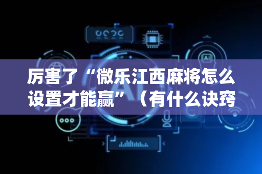 厉害了“微乐江西麻将怎么设置才能赢”（有什么诀窍)