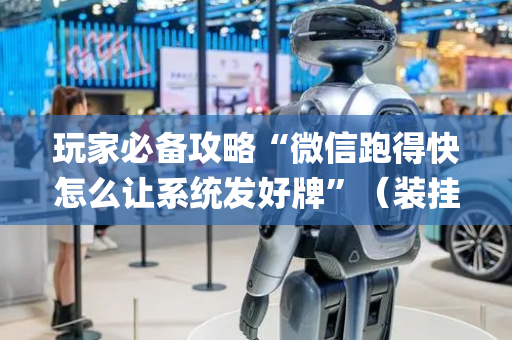 玩家必备攻略“微信跑得快怎么让系统发好牌”（装挂怎么安装)
