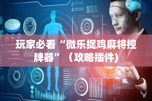 玩家必看“微乐捉鸡麻将控牌器”（攻略插件)