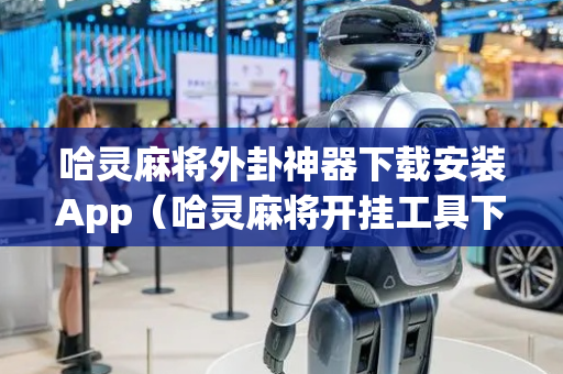 哈灵麻将外卦神器下载安装App（哈灵麻将开挂工具下载）