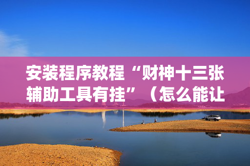 安装程序教程“财神十三张辅助工具有挂”（怎么能让牌好一点)