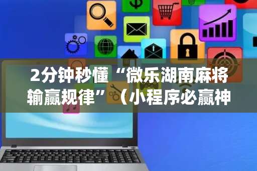 2分钟秒懂“微乐湖南麻将输赢规律”（小程序必赢神器)