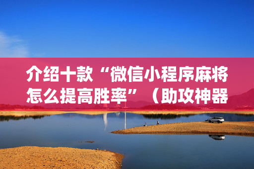介绍十款“微信小程序麻将怎么提高胜率”（助攻神器)