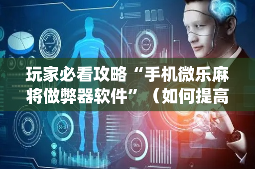玩家必看攻略“手机微乐麻将做弊器软件”（如何提高胜率)