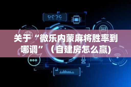 关于“微乐内蒙麻将胜率到哪调”（自建房怎么赢)