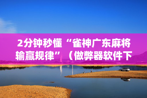 2分钟秒懂“雀神广东麻将输赢规律”（做弊器软件下载)