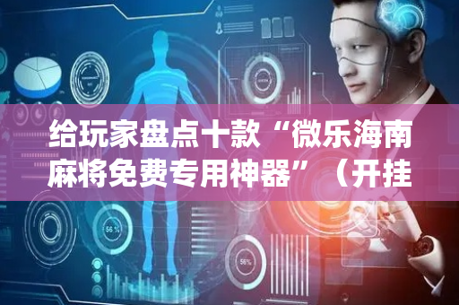 给玩家盘点十款“微乐海南麻将免费专用神器”（开挂辅助器脚本)