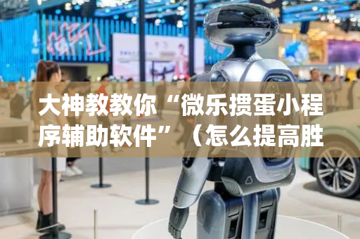大神教教你“微乐掼蛋小程序辅助软件”（怎么提高胜率)