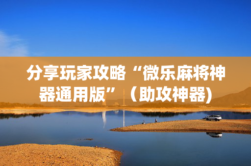 分享玩家攻略“微乐麻将神器通用版”（助攻神器)
