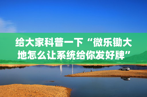 给大家科普一下“微乐锄大地怎么让系统给你发好牌”（可以设置输赢吗)