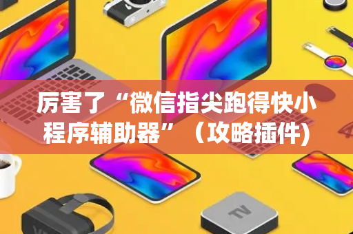厉害了“微信指尖跑得快小程序辅助器”（攻略插件)