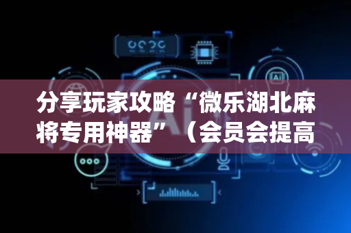 分享玩家攻略“微乐湖北麻将专用神器”（会员会提高胜率吗)