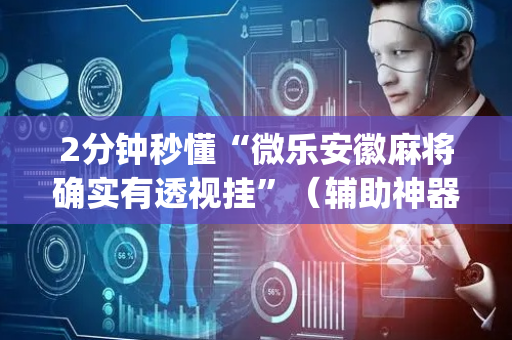 2分钟秒懂“微乐安徽麻将确实有透视挂”（辅助神器免费)