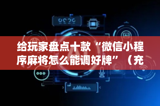 给玩家盘点十款“微信小程序麻将怎么能调好牌”（充会员胜率高)