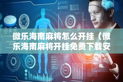 微乐海南麻将怎么开挂（微乐海南麻将开挂免费下载安装）