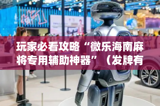 玩家必看攻略“微乐海南麻将专用辅助神器”（发牌有什么规律吗)
