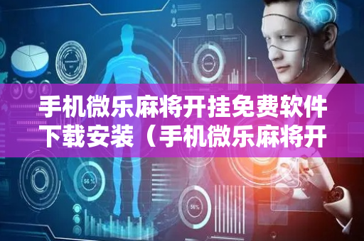 手机微乐麻将开挂免费软件下载安装（手机微乐麻将开挂神器下载免费）