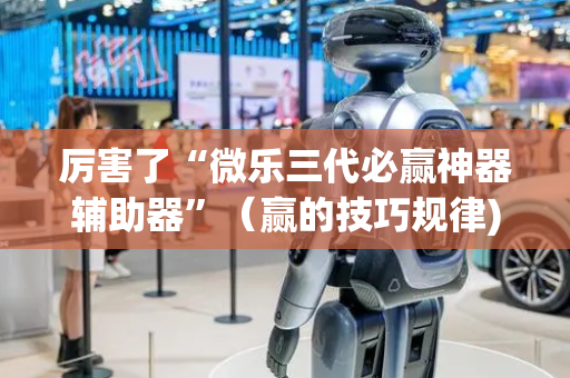 厉害了“微乐三代必赢神器辅助器”（赢的技巧规律)